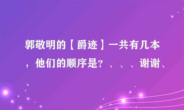 郭敬明的【爵迹】一共有几本，他们的顺序是？、、、谢谢、、