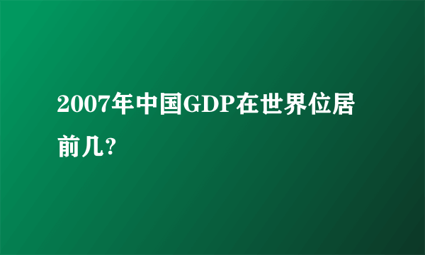 2007年中国GDP在世界位居前几?