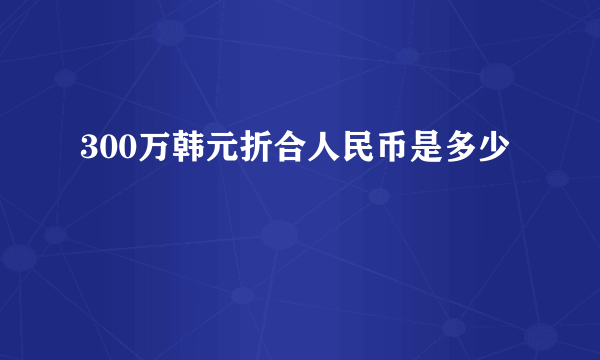 300万韩元折合人民币是多少