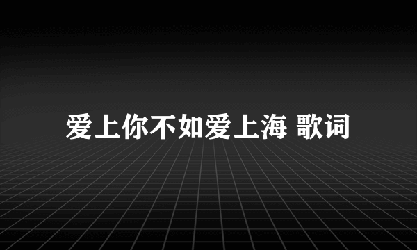 爱上你不如爱上海 歌词