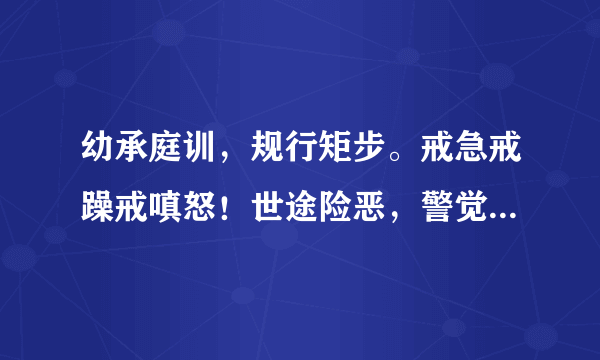 幼承庭训，规行矩步。戒急戒躁戒嗔怒！世途险恶，警觉要高。由细到大做得到！这段话的意思是什么