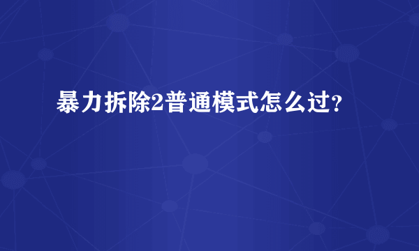 暴力拆除2普通模式怎么过？