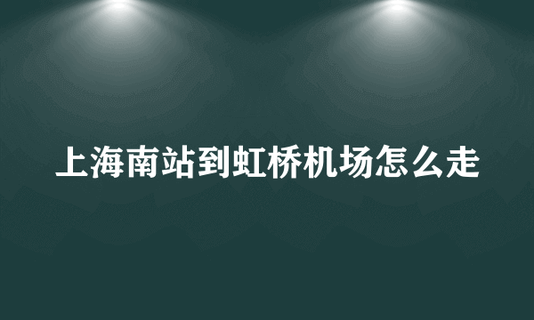 上海南站到虹桥机场怎么走