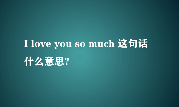 I love you so much 这句话什么意思?