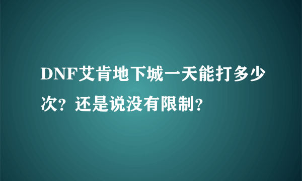 DNF艾肯地下城一天能打多少次？还是说没有限制？