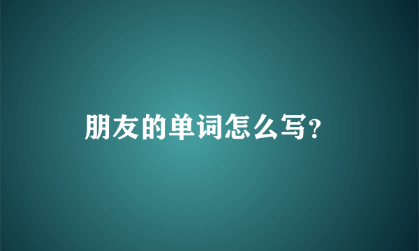 朋友的单词怎么写？