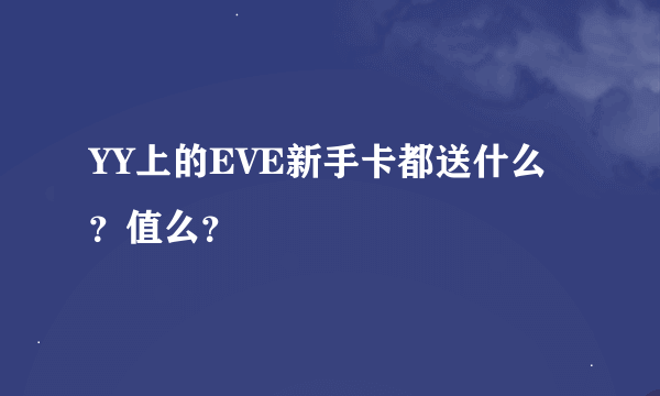 YY上的EVE新手卡都送什么？值么？