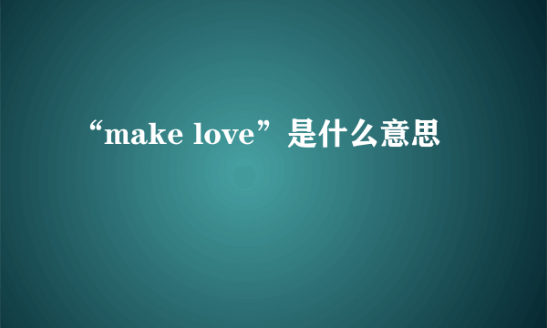 “make love”是什么意思