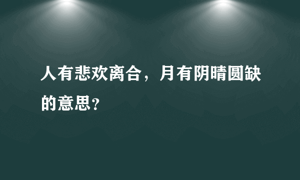 人有悲欢离合，月有阴晴圆缺的意思？