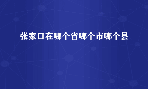 张家口在哪个省哪个市哪个县