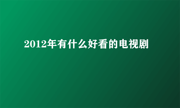 2012年有什么好看的电视剧