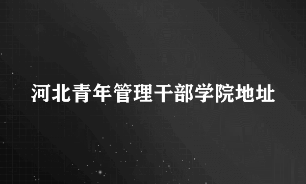 河北青年管理干部学院地址