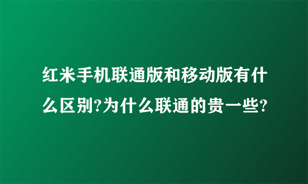 红米手机联通版和移动版有什么区别?为什么联通的贵一些?