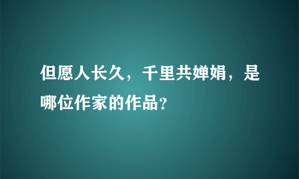 但愿人长久，千里共婵娟，是哪位作家的作品？