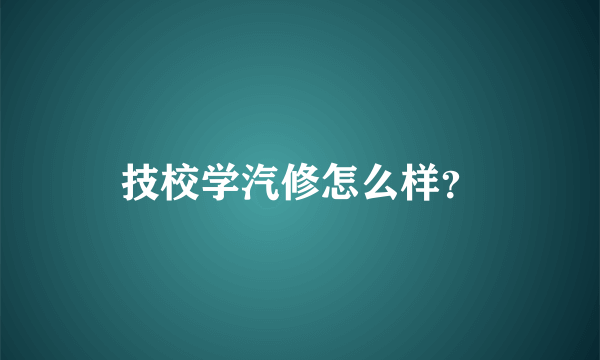 技校学汽修怎么样？