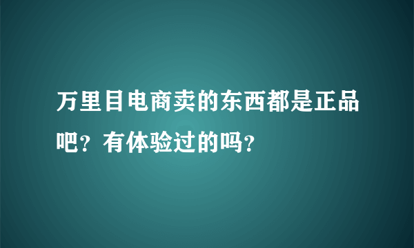 万里目电商卖的东西都是正品吧？有体验过的吗？