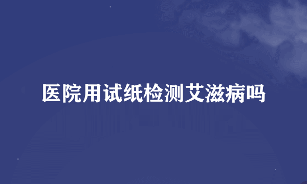 医院用试纸检测艾滋病吗