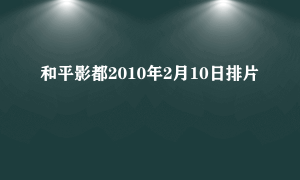 和平影都2010年2月10日排片