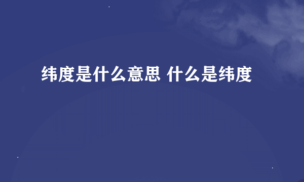 纬度是什么意思 什么是纬度