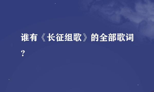 谁有《长征组歌》的全部歌词？