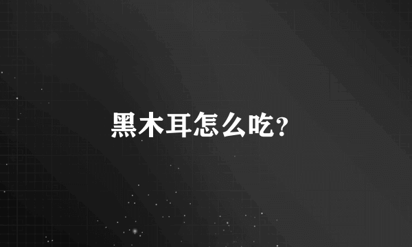 黑木耳怎么吃？