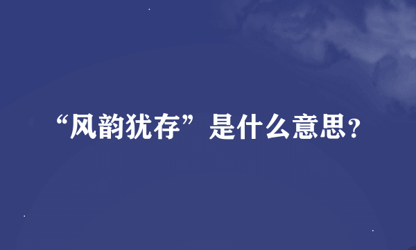 “风韵犹存”是什么意思？