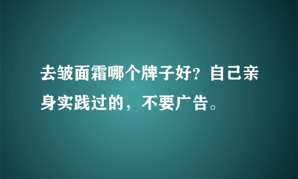 去皱面霜哪个牌子好？自己亲身实践过的，不要广告。