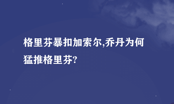 格里芬暴扣加索尔,乔丹为何猛推格里芬?