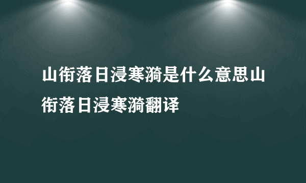 山衔落日浸寒漪是什么意思山衔落日浸寒漪翻译