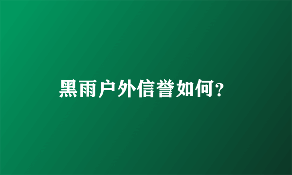 黑雨户外信誉如何？