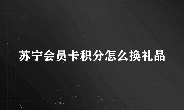 苏宁会员卡积分怎么换礼品