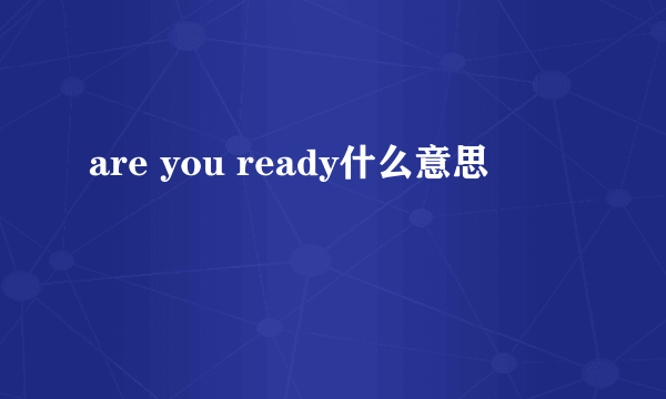 are you ready什么意思