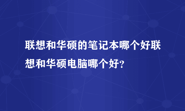 联想和华硕的笔记本哪个好联想和华硕电脑哪个好？