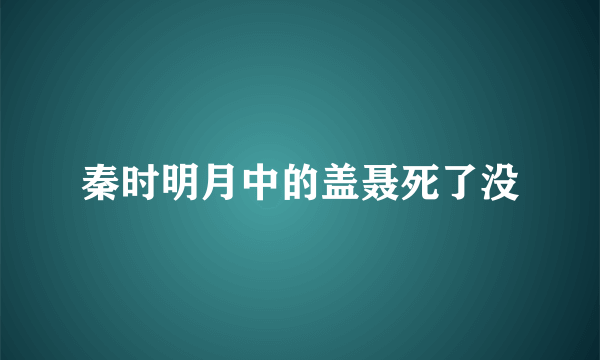 秦时明月中的盖聂死了没