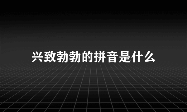 兴致勃勃的拼音是什么