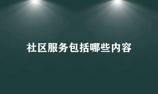 社区服务包括哪些内容