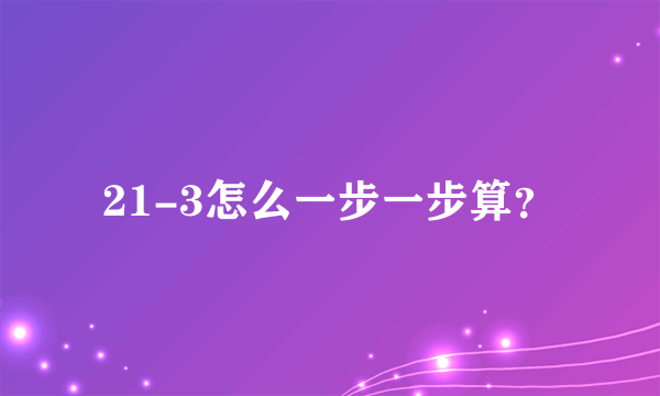 21-3怎么一步一步算？