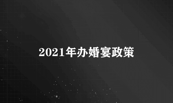 2021年办婚宴政策