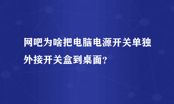 网吧为啥把电脑电源开关单独外接开关盒到桌面？