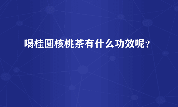 喝桂圆核桃茶有什么功效呢？