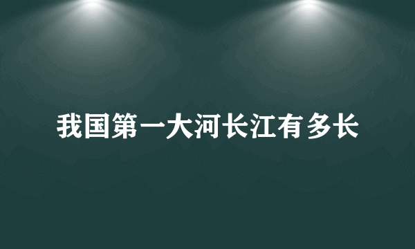 我国第一大河长江有多长