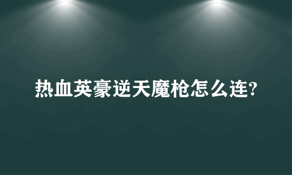 热血英豪逆天魔枪怎么连?