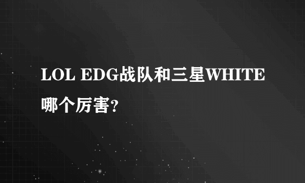 LOL EDG战队和三星WHITE哪个厉害？