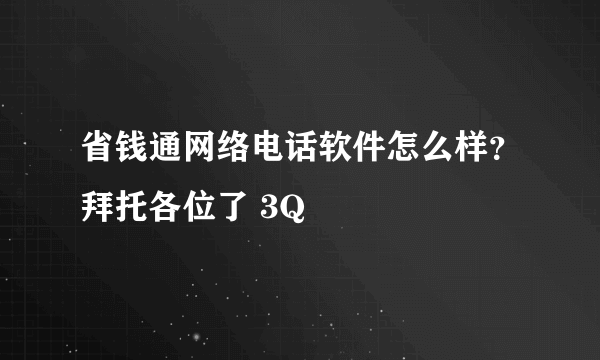 省钱通网络电话软件怎么样？拜托各位了 3Q