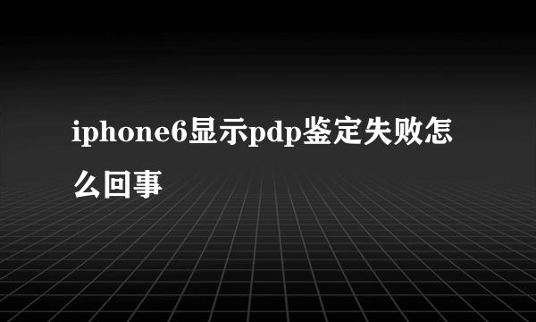 iphone6显示pdp鉴定失败怎么回事