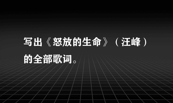 写出《怒放的生命》（汪峰）的全部歌词。