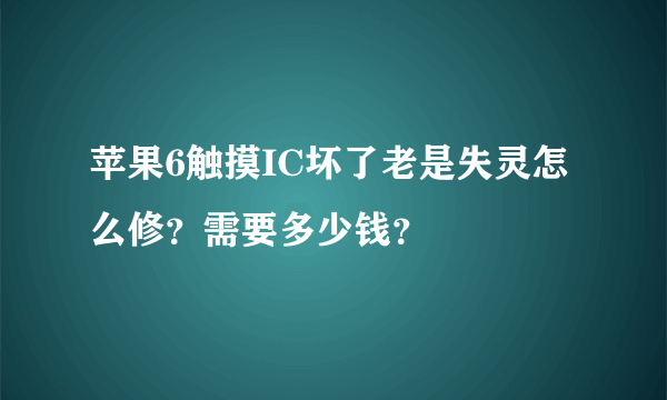 苹果6触摸IC坏了老是失灵怎么修？需要多少钱？