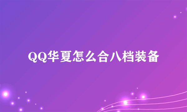 QQ华夏怎么合八档装备