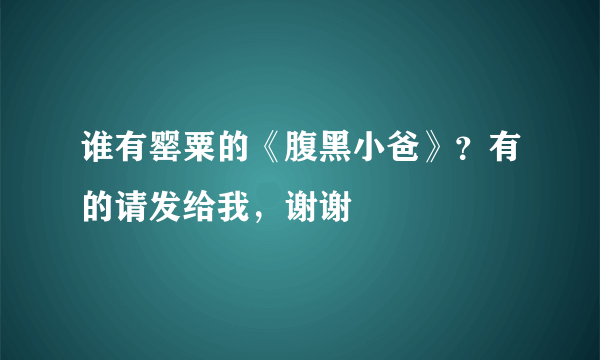 谁有罂粟的《腹黑小爸》？有的请发给我，谢谢