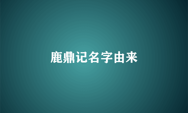 鹿鼎记名字由来